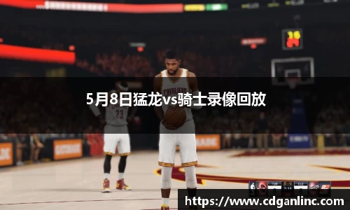 5月8日猛龙vs骑士录像回放