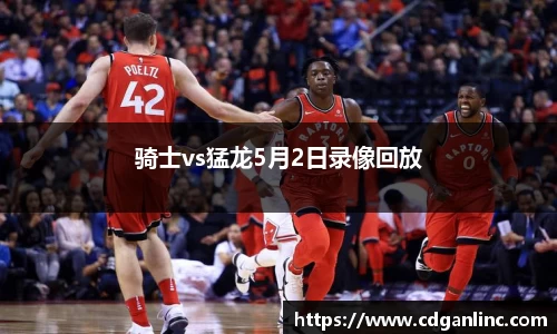 骑士vs猛龙5月2日录像回放