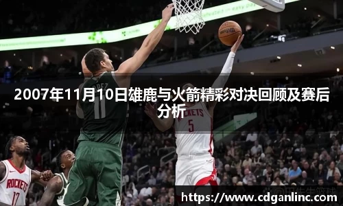 2007年11月10日雄鹿与火箭精彩对决回顾及赛后分析