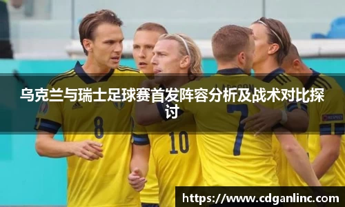乌克兰与瑞士足球赛首发阵容分析及战术对比探讨