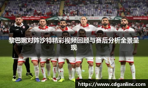 黎巴嫩对阵沙特精彩视频回顾与赛后分析全景呈现