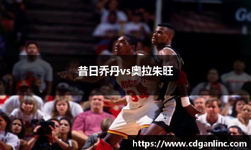 昔日乔丹vs奥拉朱旺