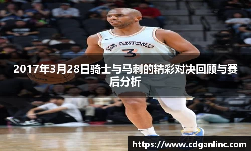 2017年3月28日骑士与马刺的精彩对决回顾与赛后分析