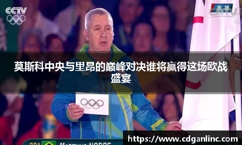 莫斯科中央与里昂的巅峰对决谁将赢得这场欧战盛宴