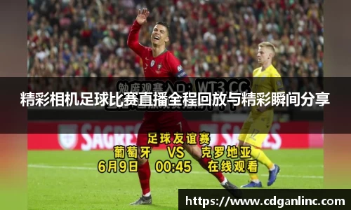 精彩相机足球比赛直播全程回放与精彩瞬间分享