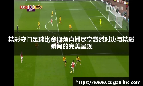 精彩守门足球比赛视频直播尽享激烈对决与精彩瞬间的完美呈现