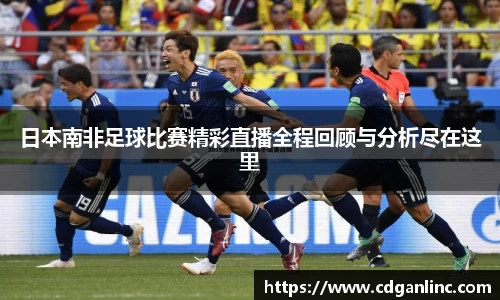 日本南非足球比赛精彩直播全程回顾与分析尽在这里