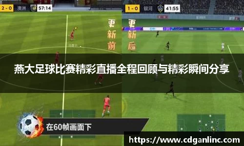 燕大足球比赛精彩直播全程回顾与精彩瞬间分享