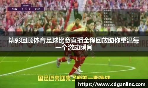 精彩回顾体育足球比赛直播全程回放助你重温每一个激动瞬间
