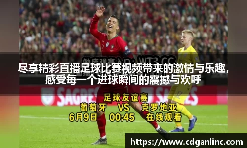 尽享精彩直播足球比赛视频带来的激情与乐趣，感受每一个进球瞬间的震撼与欢呼