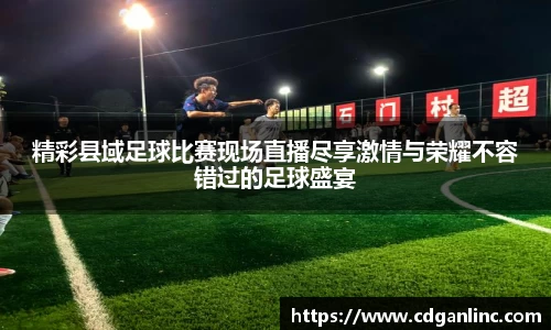 精彩县域足球比赛现场直播尽享激情与荣耀不容错过的足球盛宴