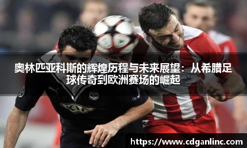 奥林匹亚科斯的辉煌历程与未来展望：从希腊足球传奇到欧洲赛场的崛起