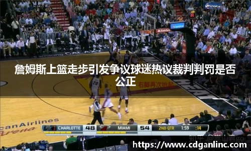 詹姆斯上篮走步引发争议球迷热议裁判判罚是否公正