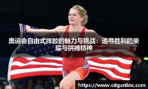 奥运会自由式摔跤的魅力与挑战：追寻胜利的荣耀与拼搏精神